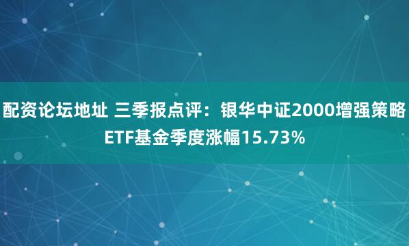 配资论坛地址 三季报点评:银华中证2000增强策略ETF基金季度涨幅15.73%