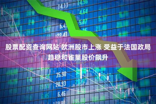 股票配资查询网站 欧洲股市上涨 受益于法国政局趋稳和雀巢股价飙升