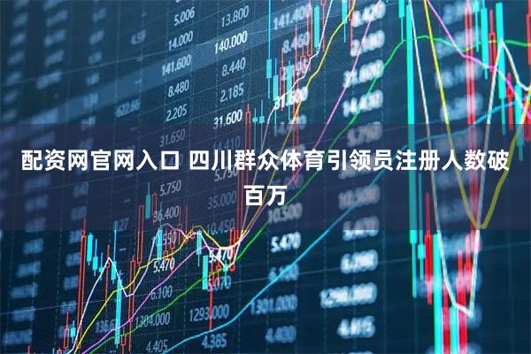 配资网官网入口 四川群众体育引领员注册人数破百万